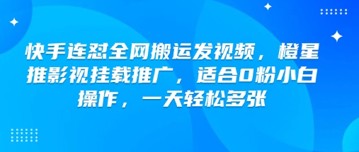 快手连怼全网搬运发视频,橙星推影视挂载推广,适合0粉小白操作,一天轻松多张