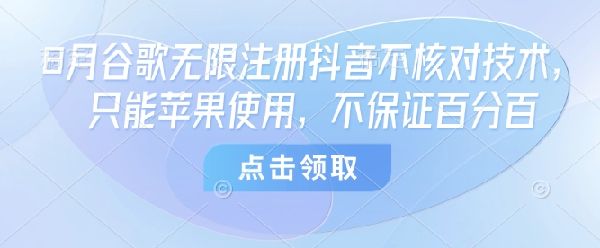 8月谷歌无限注册抖音不核对技术,只能苹果使用,不保证百分百