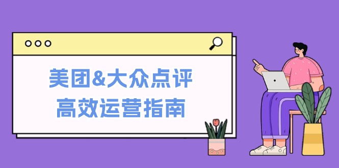 美团&大众点评高效运营指南：从平台基础认知到提升销量的实用操作技巧-云网创