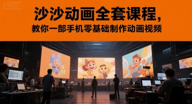 沙沙动画全套课程，教你一部手机零基础制作动画视频-云网创