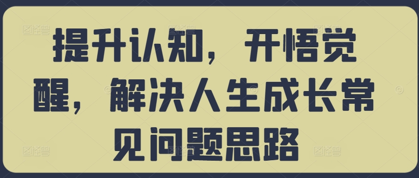 提升认知，开悟觉醒，解决人生成长常见问题思路-云网创